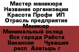 Мастер маникюра › Название организации ­ Красота-Профи, ИП › Отрасль предприятия ­ Маникюр › Минимальный оклад ­ 1 - Все города Работа » Вакансии   . Чувашия респ.,Алатырь г.